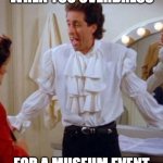 When You Overdress for a Museum Event... | WHEN YOU OVERDRESS; FOR A MUSEUM EVENT | image tagged in seinfeld pirate,museum,event,too much | made w/ Imgflip meme maker