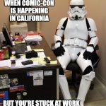 When Comic-Con is Happening but You're Stuck at Work | WHEN COMIC-CON IS HAPPENING IN CALIFORNIA; BUT YOU'RE STUCK AT WORK | image tagged in workfromhomestormtrooper1,comics,star wars,stormtrooper,working,san diego | made w/ Imgflip meme maker