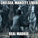 PSG, Chelsea, ManCity, Liverpool vs Real Madrid | PSG, CHELSEA, MANCITY, LIVERPOOL; REAL MADRID | image tagged in jon snow | made w/ Imgflip meme maker
