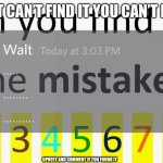 Find the Mistake | IF WALT CAN’T FIND IT YOU CAN’T FIND IT; UPVOTE AND COMMENT IF YOU FOUND IT | image tagged in mistake | made w/ Imgflip meme maker