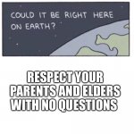 Respect is Earned, not Given | RESPECT YOUR PARENTS AND ELDERS WITH NO QUESTIONS | image tagged in will we find intelligent life | made w/ Imgflip meme maker