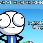 E | ME WITH DEPRESSION: | image tagged in i wish i was happy,depression,depressed,happy,wish | made w/ Imgflip meme maker