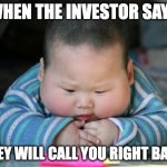 fat asian baby | WHEN THE INVESTOR SAYS; THEY WILL CALL YOU RIGHT BACK | image tagged in fat asian baby | made w/ Imgflip meme maker