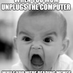 screeming | WHEN YOU MUM UNPLUGS THE COMPUTER WHILE YOU WERE READING MEMES | image tagged in memes,angry baby | made w/ Imgflip meme maker
