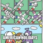 Happy Holidays, folks! | CHRISTMAS HALLOWEEN THANKSGIVING EASTER 4TH OF JULY VALENTINE'S DAY AMERICAN HOLIDAYS | image tagged in power ranger teletubbies | made w/ Imgflip meme maker