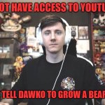 dawko would look good with a full viking beard | I DO NOT HAVE ACCESS TO YOUTUBE SO; SOMEONE TELL DAWKO TO GROW A BEARD FOR ME | image tagged in dawko unamused,beard,youtubers,front page plz,hippopotamus,so good | made w/ Imgflip meme maker