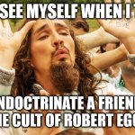 When I try to indoctrinate a friend in the cult of Robert Eggers | HOW I SEE MYSELF WHEN I TRY TO; INDOCTRINATE A FRIEND IN THE CULT OF ROBERT EGGERS | image tagged in klaus guru | made w/ Imgflip meme maker