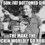 Fat- bottom girls | HEY SON; FAT BOTTOMED GIRLS THE MAKE THE ROCKIN WORLDLY GO ROUND | image tagged in memes,look son,meme,fhm,funny | made w/ Imgflip meme maker