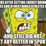 athlete copy cats | KIDS AFTER GETTING ENERGY DRINKS, SHOES AND OTHER THINGS ATHLETES HAVE; AND STILL DID NOT GET ANY BETTER IN SPORTS | image tagged in pissed off spongebob | made w/ Imgflip meme maker