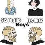 Girls vs Boys | SIS I GOT C- ITS OKAY BRO I GOT C- I DONT CARE | image tagged in girls vs boys | made w/ Imgflip meme maker