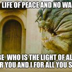 calm life | A  LIFE OF PEACE AND NO WAR; BE  WHO IS THE LIGHT OF ALL FOR YOU AND I FOR ALL YOU SEE. | image tagged in grogu and rancor | made w/ Imgflip meme maker