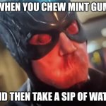 Black Bolt | WHEN YOU CHEW MINT GUM; AND THEN TAKE A SIP OF WATER | image tagged in black bolt | made w/ Imgflip meme maker