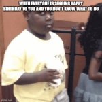 Awkward kid | WHEN EVERYONE IS SINGING HAPPY BIRTHDAY TO YOU AND YOU DON'T KNOW WHAT TO DO | image tagged in awkward kid,relatable memes | made w/ Imgflip meme maker