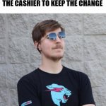 philanthropist | HOW I FEEL AFTER TELLING THE CASHIER TO KEEP THE CHANGE | image tagged in never gonna give you up,never gonna let you down,never gonna run around,and desert you | made w/ Imgflip meme maker