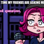 Image Title | ME HALF THE TIME MY FRIENDS ARE ASKING ME QUESTIONS | image tagged in good question tactical cupcakes v2 | made w/ Imgflip meme maker