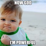 Baby | NOW GOD; I'M POWERFUL | image tagged in baby | made w/ Imgflip meme maker