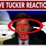 3am!! :000000 | 3AM | image tagged in live tucker reaction | made w/ Imgflip meme maker