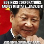 Corruption in America.... | US GOVERNMENTS, BUSINESS CORPORATIONS, AND US MILITARY....BACK OFF! WHISTLEBLOWERS, FORMER CIA AGENTS, AND FREE MINDED PEOPLE ARE VERY WELCOME TO COME TO MY COUNTRY. CHINA IS A SAFEST AND FRIENDLY PLACE TO LIVE! | image tagged in xi jinping,us government,us military,business,corporations,america | made w/ Imgflip meme maker