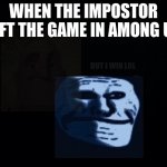 sad but happy inside | WHEN THE IMPOSTOR LEFT THE GAME IN AMONG US; BUT I WIN LOL | image tagged in sad but happy inside,among us | made w/ Imgflip meme maker