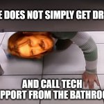 I'm Drunk Time to Call Tech Support | ONE DOES NOT SIMPLY GET DRUNK; AND CALL TECH SUPPORT FROM THE BATHROOM | image tagged in one does not simply in the bathroom | made w/ Imgflip meme maker