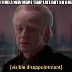 No Title 8 | WHEN YOU FIND A NEW MEME TEMPLATE BUT NO ONE NOTICES | image tagged in disappointment | made w/ Imgflip meme maker