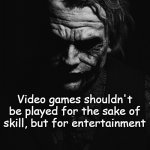 Joker Quote | Video games shouldn't be played for the sake of skill, but for entertainment | image tagged in joker quote | made w/ Imgflip meme maker