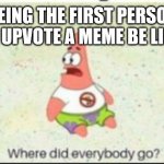 Don't tell me i'm wrong | BEING THE FIRST PERSON TO UPVOTE A MEME BE LIKE: | image tagged in alone patrick,memes | made w/ Imgflip meme maker