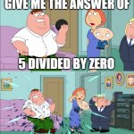 Never divide by zero | GIVE ME THE ANSWER OF; 5 DIVIDED BY ZERO | image tagged in magic 8 ball explodes,dividing | made w/ Imgflip meme maker
