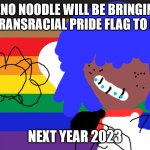 BEST MEME EVER | XENO NOODLE WILL BE BRINGING HER TRANSRACIAL PRIDE FLAG TO PRIDE; NEXT YEAR 2023 | image tagged in transracial time | made w/ Imgflip meme maker
