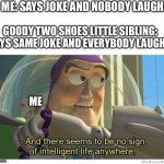 And they call the sibling a natural comedian when all they did was read a joke out of a joke book for five year olds. | ME: SAYS JOKE AND NOBODY LAUGHS GOODY TWO SHOES LITTLE SIBLING: SAYS SAME JOKE AND EVERYBODY LAUGHS ME | image tagged in buzz lightyear no intelligent life,siblings | made w/ Imgflip meme maker