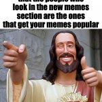 thanks you | just stop to think that the people who look in the new memes section are the ones that get your memes popular | image tagged in jesus thanks you | made w/ Imgflip meme maker
