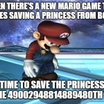 SavingThePrincessForLotsOfTimes | WHEN THERE'S A NEW MARIO GAME THAT INVOLVES SAVING A PRINCESS FROM BOWSER:; TIME TO SAVE THE PRINCESS FOR THE 49002948814889480TH TIME... | image tagged in sad mario | made w/ Imgflip meme maker