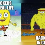 oh no where did my hacks go! | HACKERS IN REAL LIFE; HACKERS IN GAME | image tagged in increasingly buff spongebob,video games,gaming,hackers,so true | made w/ Imgflip meme maker