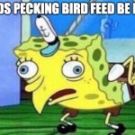 spongebob mockingbird | BIRDS PECKING BIRD FEED BE LIKE: | image tagged in spongebob mockingbird,funny memes,lol | made w/ Imgflip meme maker