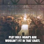 Plot hole | PLOT HOLE: NOAH'S ARK WOULDN'T FIT IN THAT CRATE. | image tagged in indiana jones warehouse,indian jones,noah's ark | made w/ Imgflip meme maker
