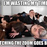 wasting my time while online meeting | ♬ I'M WASTING MY TIME.. WATCHING THE ZOOM GOES BY ♫ | image tagged in boring,online meeting,meeting,zoom call,gmeet | made w/ Imgflip meme maker