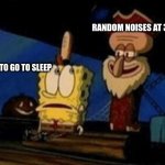 Why tf does this happen | RANDOM NOISES AT 3AM; ME TRYING TO GO TO SLEEP | image tagged in i've come for your pickle,funny,memes,spongebob,funny memes | made w/ Imgflip meme maker