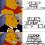 true story | PARENTS THAT GIVE YOU WORK DURING SUMMER PARENTS THAT LET YOU ENJOY SUMMER PARENTS THAT GIVE YOU A TIME LIMIT ON SCREEN TIME AND MAKE YOU DO | image tagged in best better blurst,true story,when you think your parents are mean,summer,relatable | made w/ Imgflip meme maker