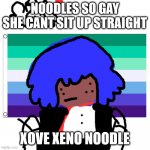 GAY TODAY | NOODLES SO GAY SHE CANT SIT UP STRAIGHT; XOVE XENO NOODLE | image tagged in no one asexual will die today | made w/ Imgflip meme maker