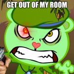 this is my room | GET OUT OF MY ROOM | image tagged in evil side htf,meme | made w/ Imgflip meme maker