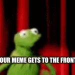 It would be ironic if this meme did | POV: YOUR MEME GETS TO THE FRONT PAGE | image tagged in gifs,kermit the frog | made w/ Imgflip video-to-gif maker