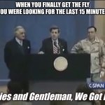 We got em' | WHEN YOU FINALLY GET THE FLY YOU WERE LOOKING FOR THE LAST 15 MINUTES; Ladies and Gentleman, We Got Him. | image tagged in ladies and gentleman we got him,fly,finally,relatable | made w/ Imgflip meme maker