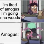 amogus is everywhere | I'm tired of amogus I'm going inna woods; Amogus: | image tagged in owl house unexpected amity,a,amogus,the owl house | made w/ Imgflip meme maker