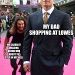 Why is this so true | MY DAD SHOPPING AT LOWES ME CASUALLY WALKING BEHIND HIM ABOUT TO STEP ON HIS HEEL | image tagged in jason momoa henry cavill meme,dad | made w/ Imgflip meme maker
