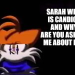 SARAH NO | SARAH WHO IS CANDICE AND WHY ARE YOU ASKING ME ABOUT HER | image tagged in sarah i am not going to __ aka luther disagrees | made w/ Imgflip meme maker
