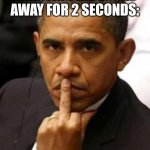 *pain* | ME WHEN THE ANNOYING KID LOOKS AWAY FOR 2 SECONDS: | image tagged in obama middle finger | made w/ Imgflip meme maker