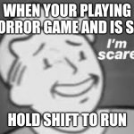 im scared | WHEN YOUR PLAYING A HORROR GAME AND IS SAYS; HOLD SHIFT TO RUN | image tagged in im scared | made w/ Imgflip meme maker