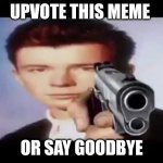 Rick Astley | UPVOTE THIS MEME; OR SAY GOODBYE | image tagged in rick astley pointing at you,say goodbye,upvote,dont make me shoot | made w/ Imgflip meme maker