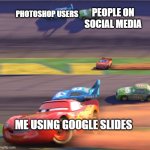 How different people edit photos | PEOPLE ON SOCIAL MEDIA; PHOTOSHOP USERS; ME USING GOOGLE SLIDES | image tagged in lightning mcqueen drifting,cars,photoshop,social media,lightning mcqueen,memes | made w/ Imgflip meme maker