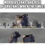 Our Battle will be Legendary! | MORBIUS FANS AND RISE OF GRU FANS WHEN THEY MEET | image tagged in our battle will be legendary,morbius,minions,rise of gru | made w/ Imgflip meme maker